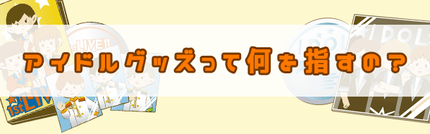 アイドルグッズは何を指すのか